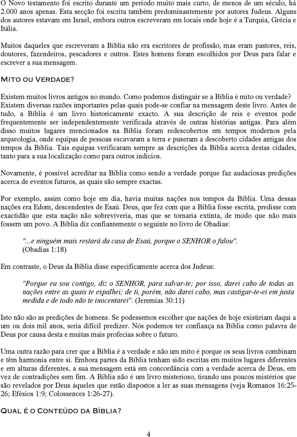 Muitos daqueles que escreveram a Bíblia não era escritores de profissão, mas eram pastores, reis, doutores, fazendeiros, pescadores e outros.