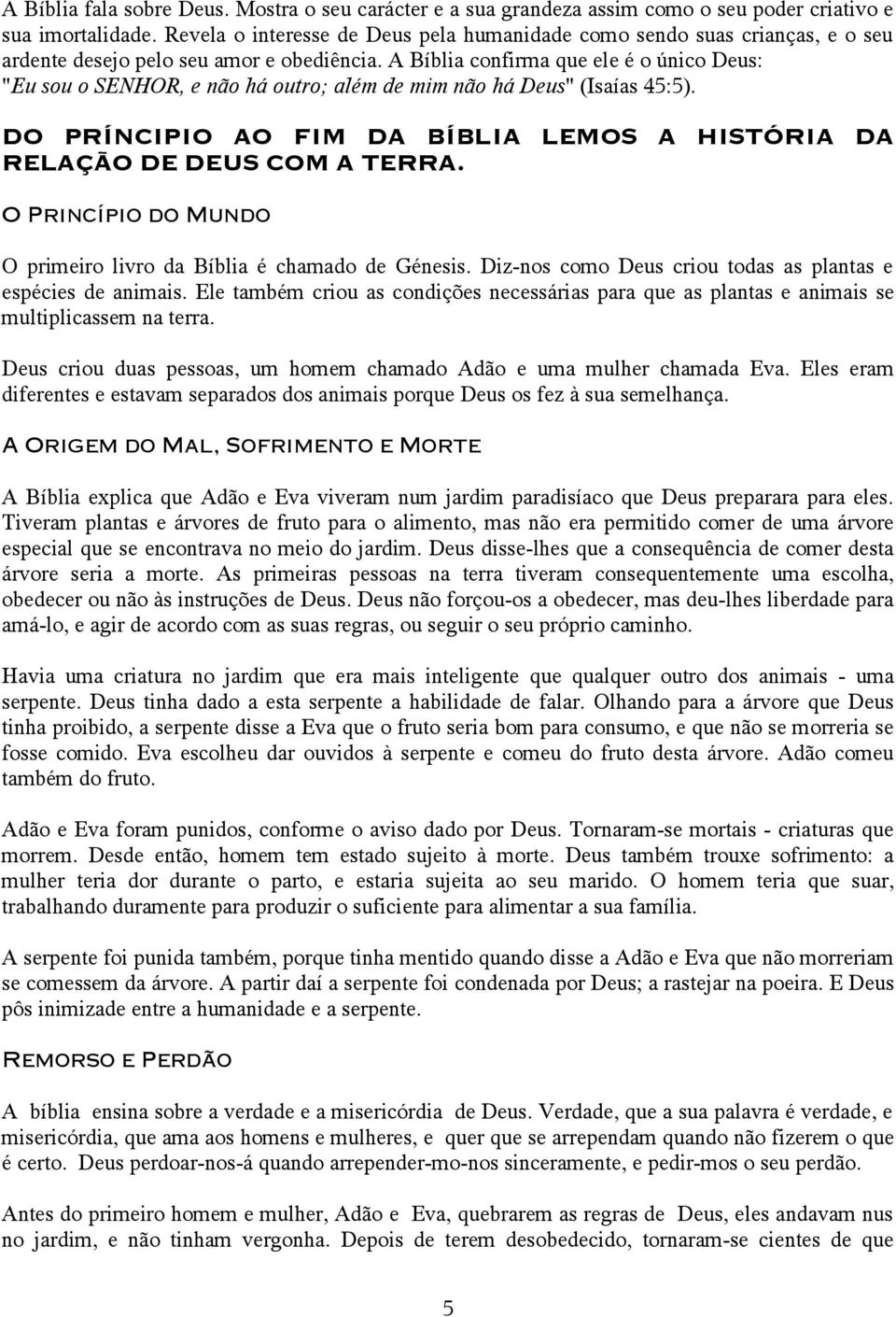 A Bíblia confirma que ele é o único Deus: "Eu sou o SENHOR, e não há outro; além de mim não há Deus" (Isaías 45:5). DO PRÍNCIPIO AO FIM DA BÍBLIA LEMOS A HISTÓRIA DA RELAÇÃO DE DEUS COM A TERRA.