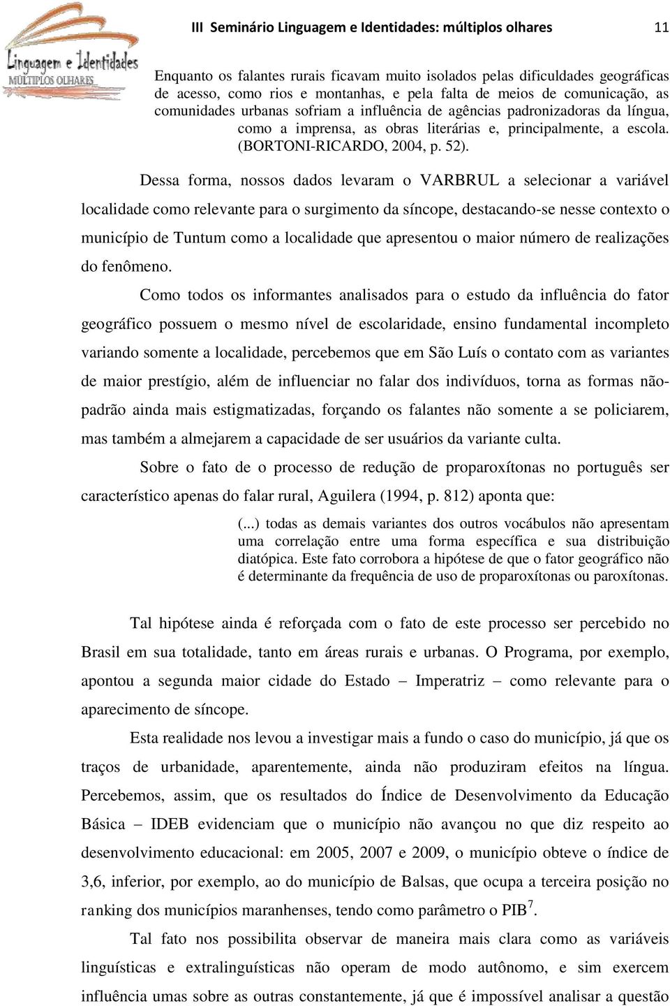 Dessa forma, nossos dados levaram o VARBRUL a selecionar a variável localidade como relevante para o surgimento da síncope, destacando-se nesse contexto o município de Tuntum como a localidade que