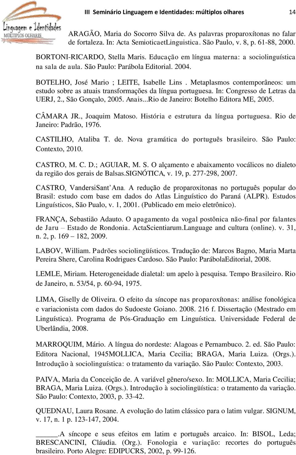 Metaplasmos contemporâneos: um estudo sobre as atuais transformações da língua portuguesa. In: Congresso de Letras da UERJ, 2., São Gonçalo, 2005. Anais...Rio de Janeiro: Botelho Editora ME, 2005.