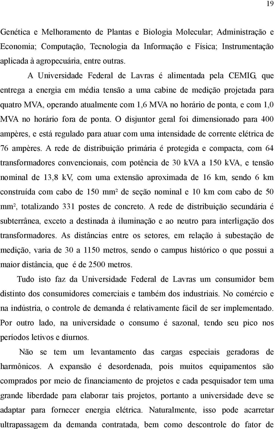 e com 1,0 MVA no horário fora de ponta. O disjuntor geral foi dimensionado para 400 ampères, e está regulado para atuar com uma intensidade de corrente elétrica de 76 ampères.