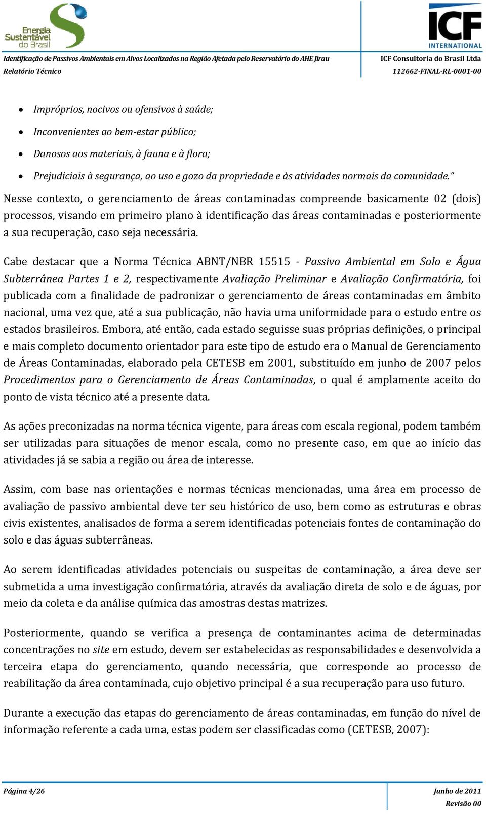 Nesse contexto, o gerenciamento de áreas contaminadas compreende basicamente 02 (dois) processos, visando em primeiro plano à identificação das áreas contaminadas e posteriormente a sua recuperação,