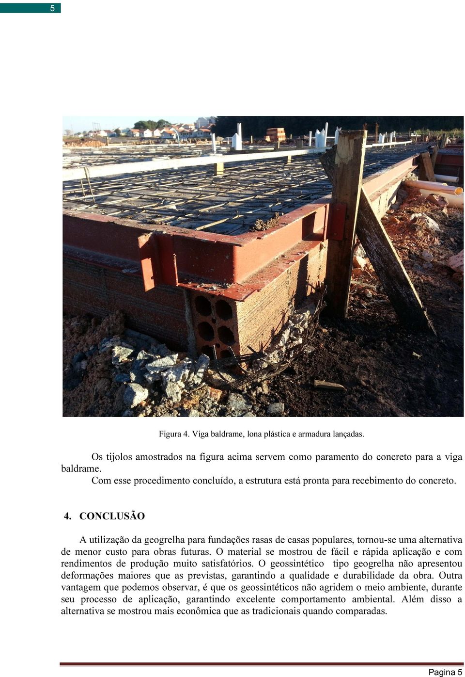 CONCLUSÃO A utilização da geogrelha para fundações rasas de casas populares, tornou-se uma alternativa de menor custo para obras futuras.