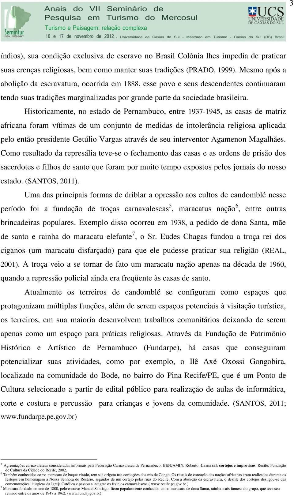 Historicamente, no estado de Pernambuco, entre 1937-1945, as casas de matriz africana foram vítimas de um conjunto de medidas de intolerância religiosa aplicada pelo então presidente Getúlio Vargas