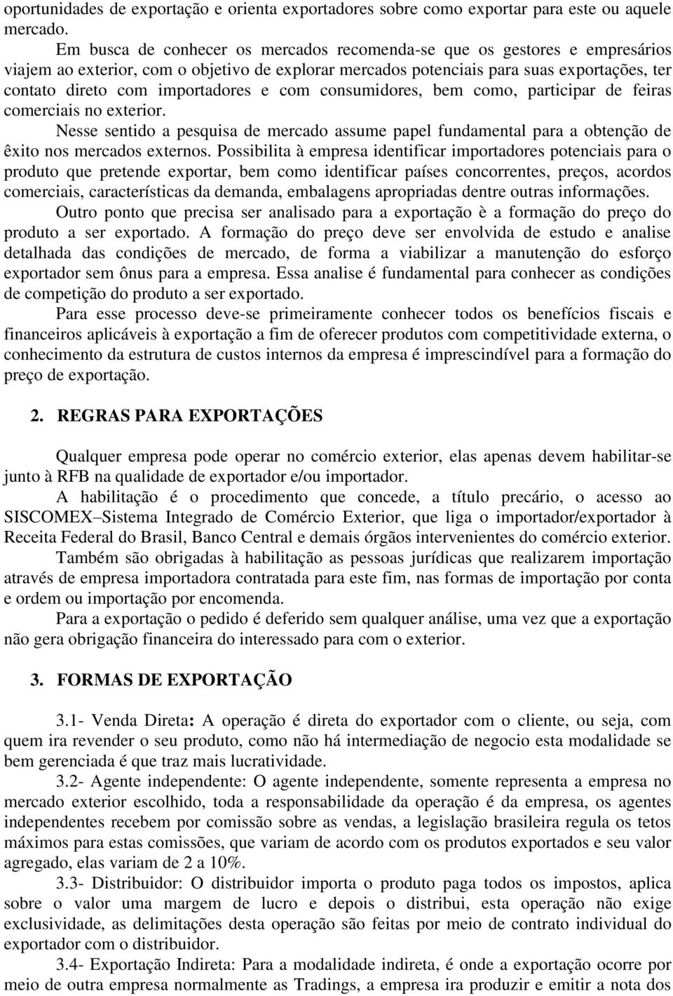 importadores e com consumidores, bem como, participar de feiras comerciais no exterior. Nesse sentido a pesquisa de mercado assume papel fundamental para a obtenção de êxito nos mercados externos.