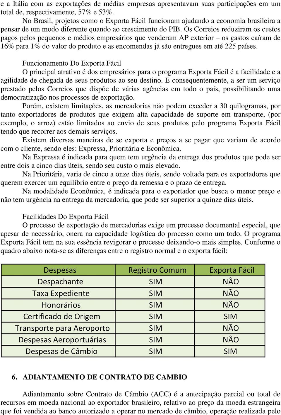 Os Correios reduziram os custos pagos pelos pequenos e médios empresários que venderam AP exterior os gastos caíram de 16% para 1% do valor do produto e as encomendas já são entregues em até 225