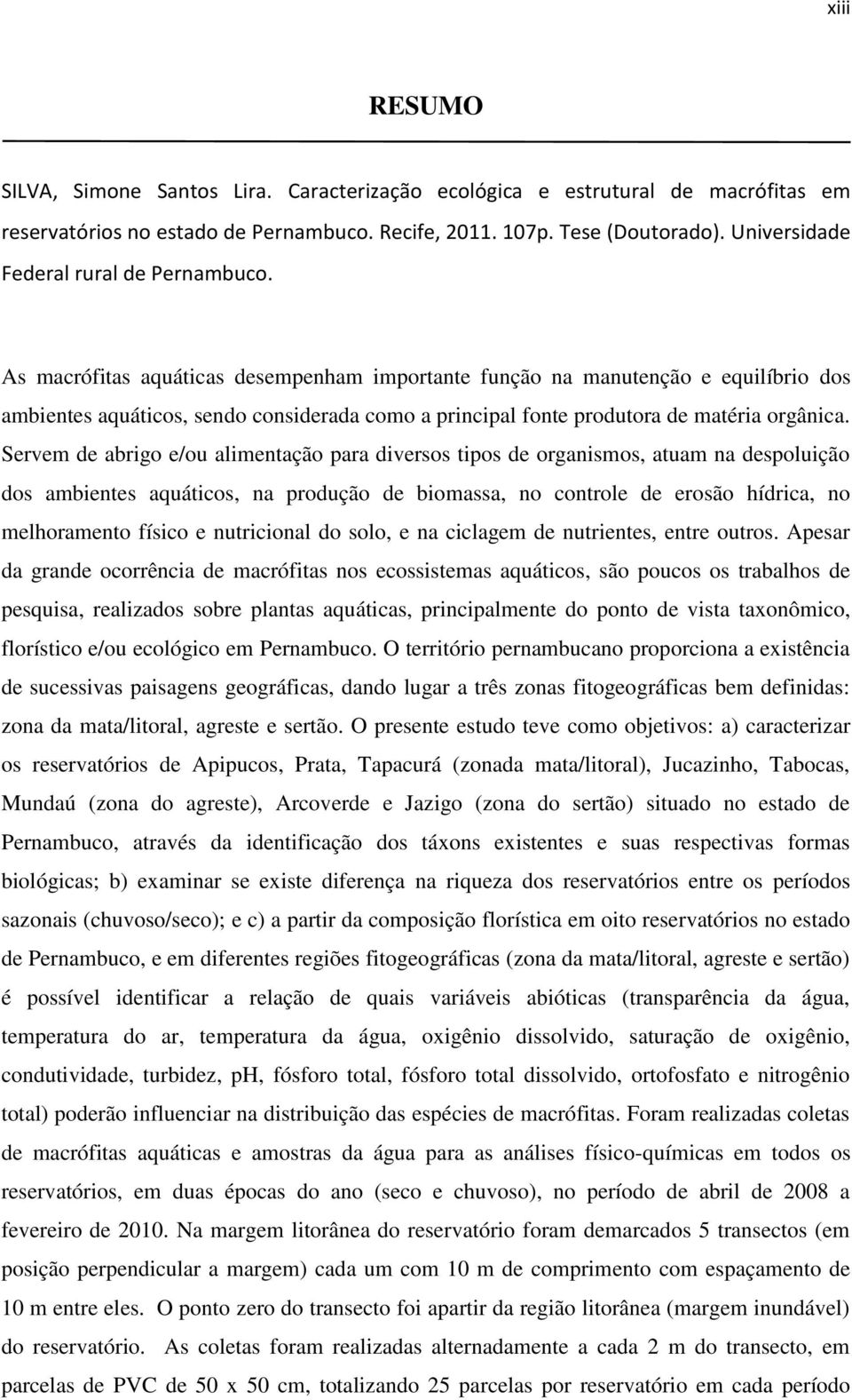 As macrófitas aquáticas desempenham importante função na manutenção e equilíbrio dos ambientes aquáticos, sendo considerada como a principal fonte produtora de matéria orgânica.