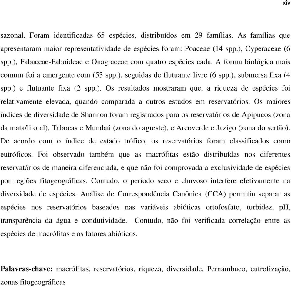 ) e flutuante fixa (2 spp.). Os resultados mostraram que, a riqueza de espécies foi relativamente elevada, quando comparada a outros estudos em reservatórios.