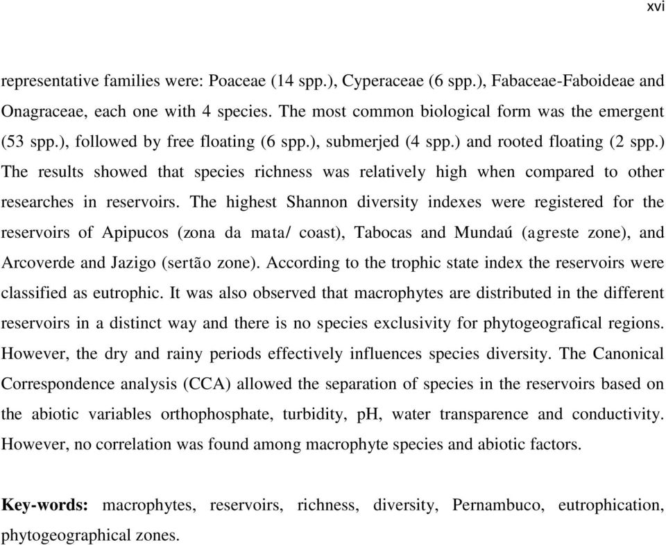 The highest Shannon diversity indexes were registered for the reservoirs of Apipucos (zona da mata/ coast), Tabocas and Mundaú (agreste zone), and Arcoverde and Jazigo (sertão zone).