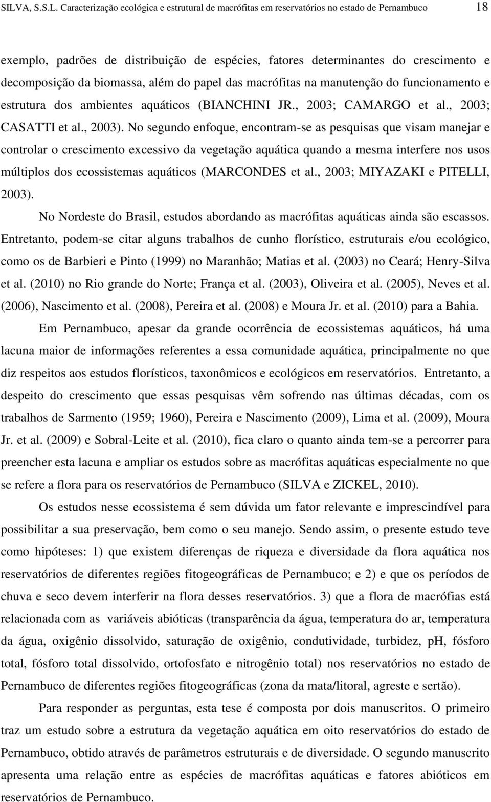 No segundo enfoque, encontram-se as pesquisas que visam manejar e controlar o crescimento excessivo da vegetação aquática quando a mesma interfere nos usos múltiplos dos ecossistemas aquáticos