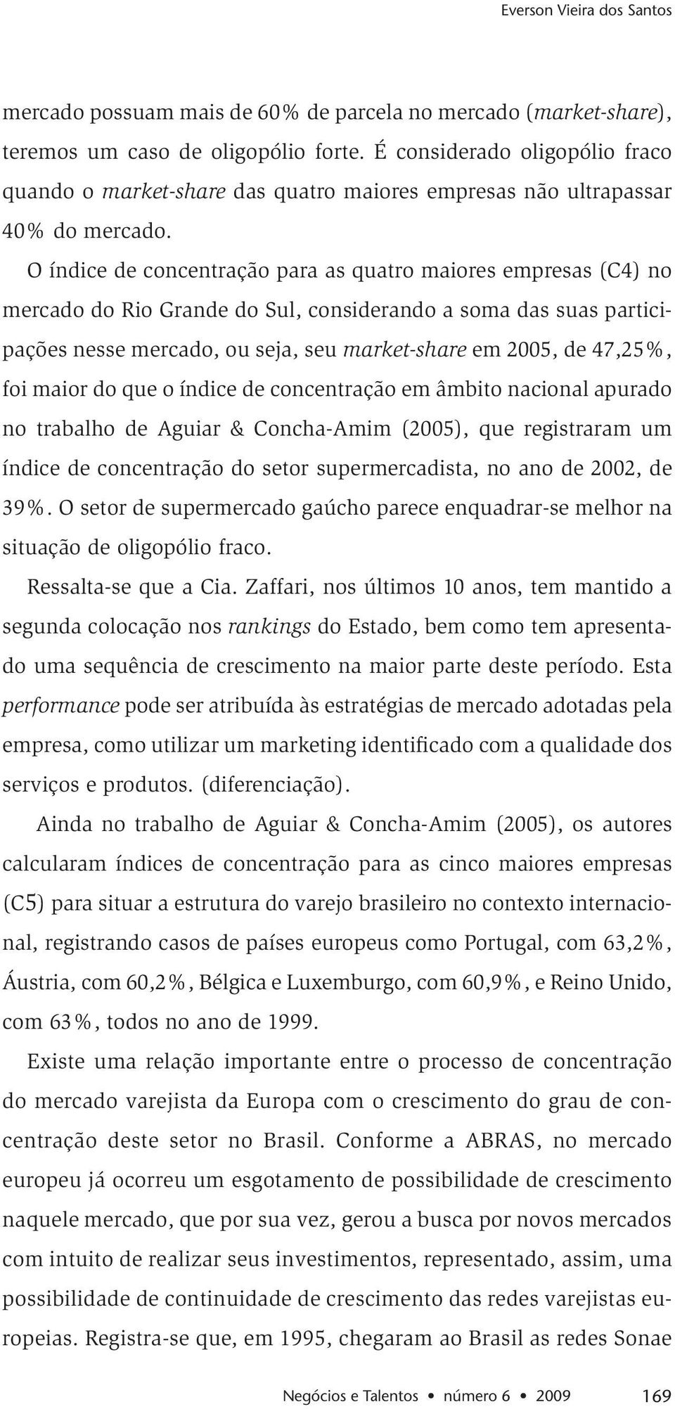 O índice de concentração para as quatro maiores empresas (C4) no mercado do Rio Grande do Sul, considerando a soma das suas participações nesse mercado, ou seja, seu market-share em 2005, de 47,25%,