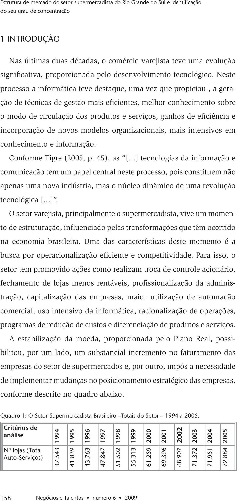 Neste processo a informática teve destaque, uma vez que propiciou, a geração de técnicas de gestão mais eficientes, melhor conhecimento sobre o modo de circulação dos produtos e serviços, ganhos de