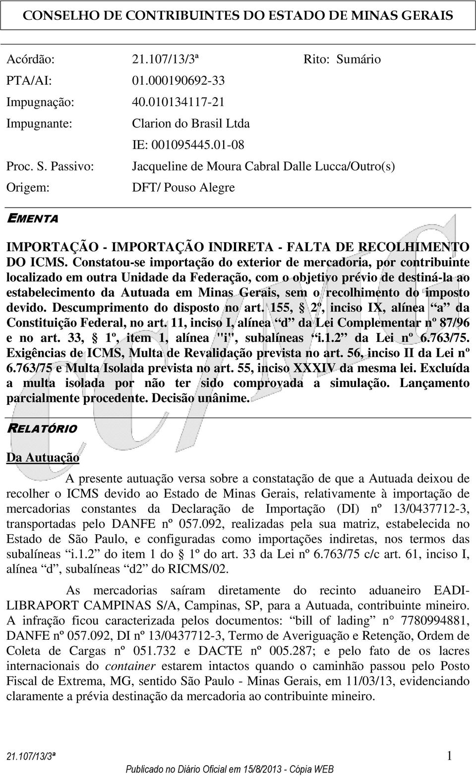 Constatou-se importação do exterior de mercadoria, por contribuinte localizado em outra Unidade da Federação, com o objetivo prévio de destiná-la ao estabelecimento da Autuada em Minas Gerais, sem o