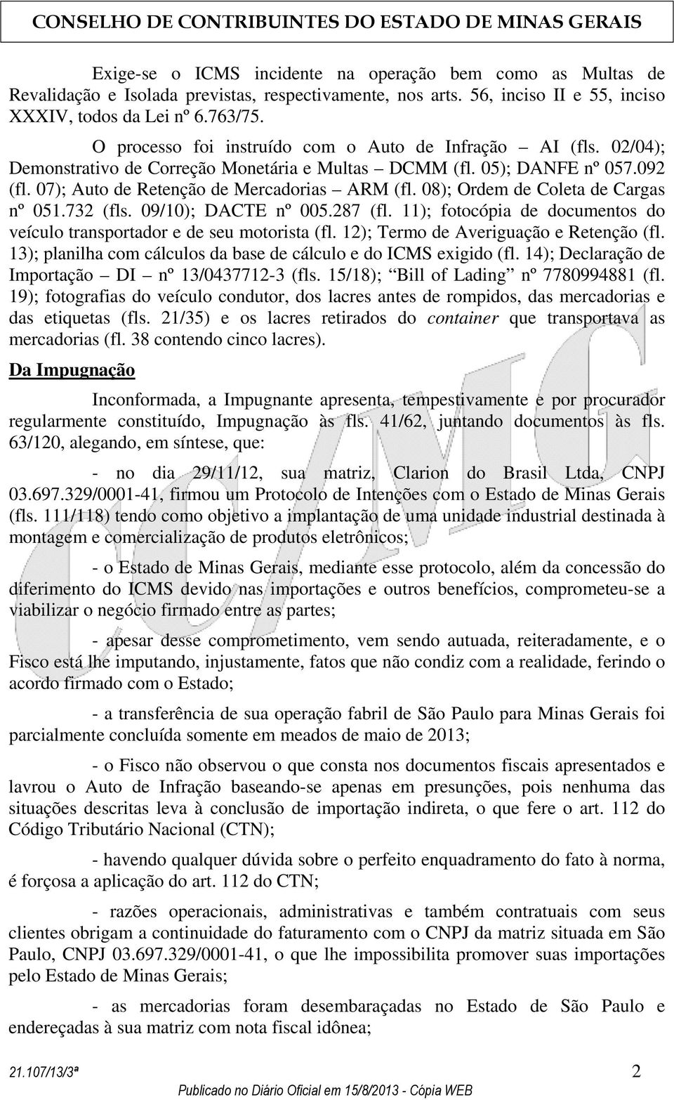 08); Ordem de Coleta de Cargas nº 051.732 (fls. 09/10); DACTE nº 005.287 (fl. 11); fotocópia de documentos do veículo transportador e de seu motorista (fl. 12); Termo de Averiguação e Retenção (fl.