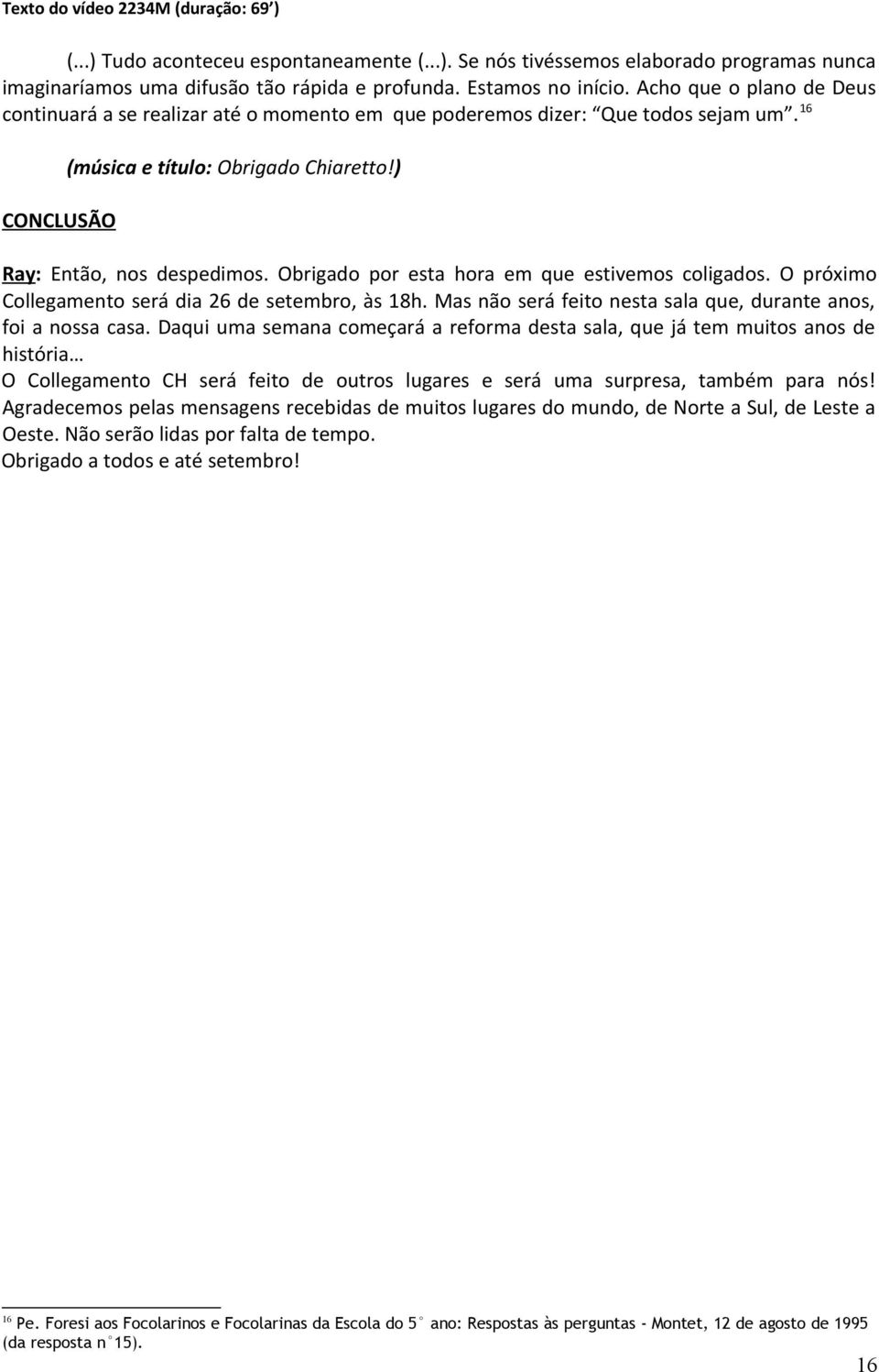 Obrigado por esta hora em que estivemos coligados. O próximo Collegamento será dia 26 de setembro, às 18h. Mas não será feito nesta sala que, durante anos, foi a nossa casa.