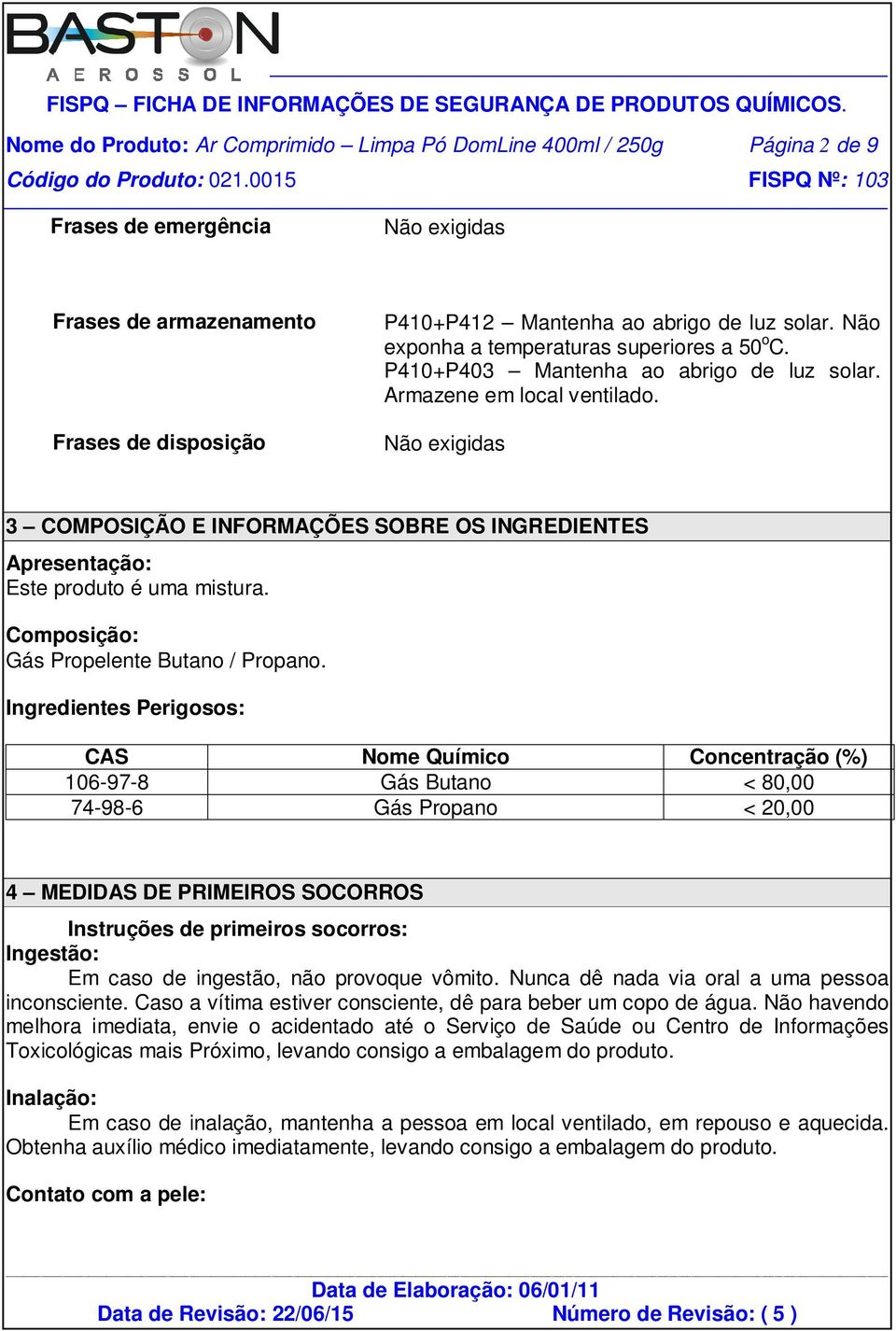 Não exigidas 3 COMPOSIÇÃO E INFORMAÇÕES SOBRE OS INGREDIENTES Apresentação: Este produto é uma mistura. Composição: Gás Propelente Butano / Propano.