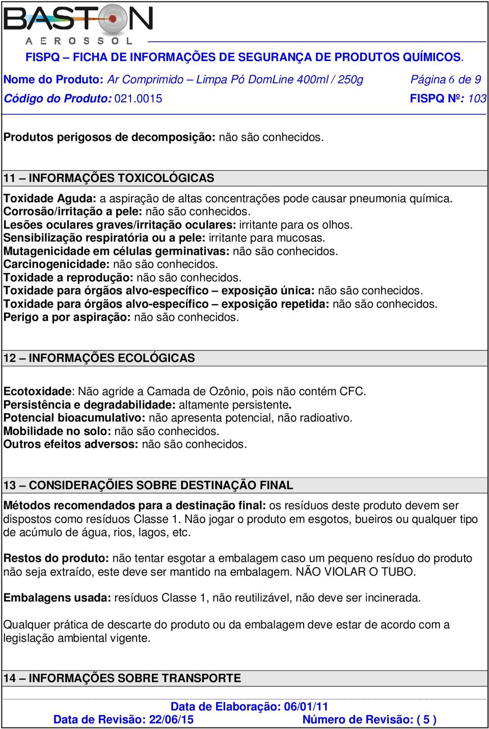 Lesões oculares graves/irritação oculares: irritante para os olhos. Sensibilização respiratória ou a pele: irritante para mucosas. Mutagenicidade em células germinativas: não são conhecidos.