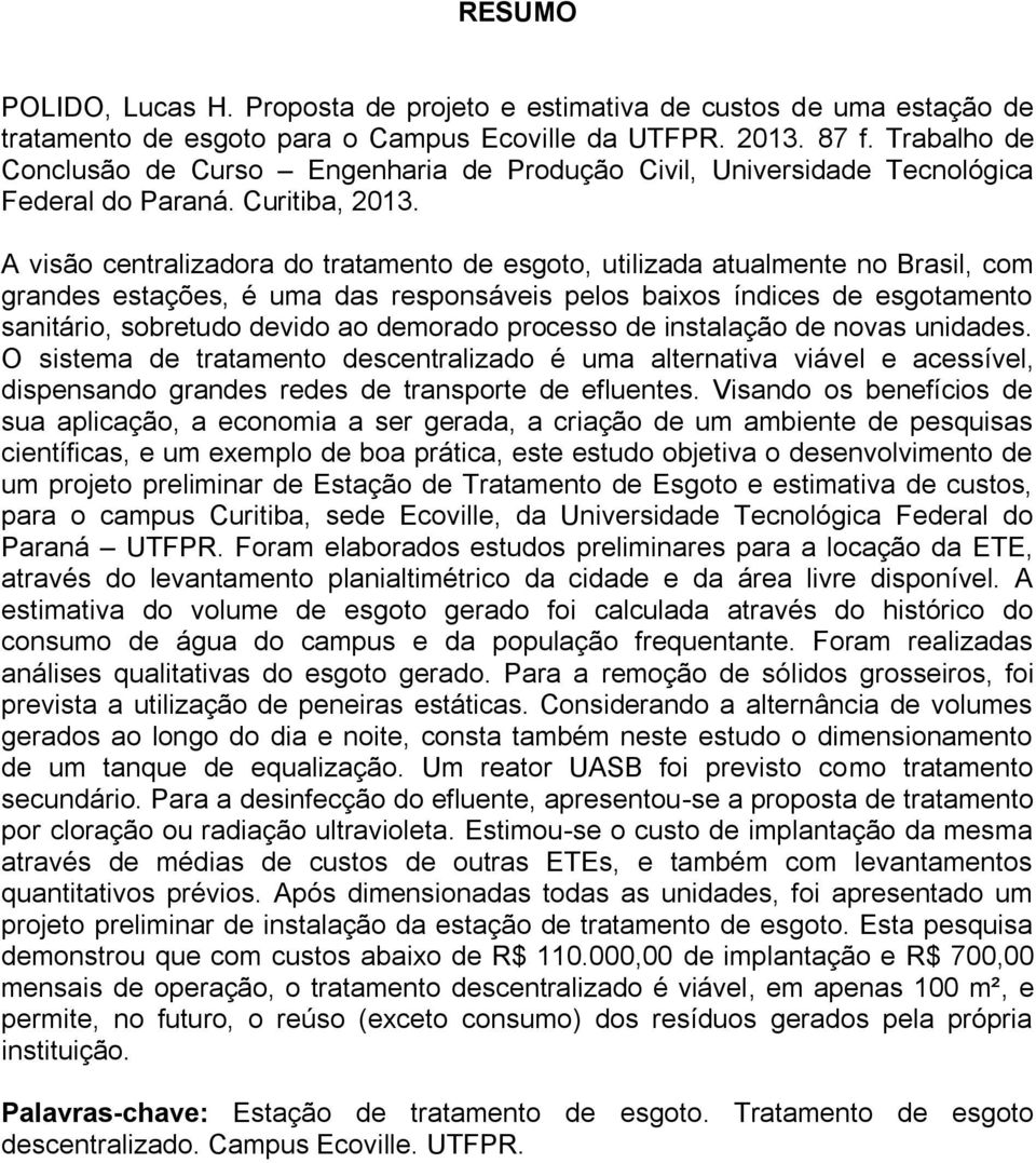 A visão centralizadora do tratamento de esgoto, utilizada atualmente no Brasil, com grandes estações, é uma das responsáveis pelos baixos índices de esgotamento sanitário, sobretudo devido ao
