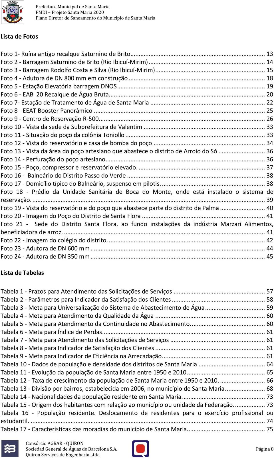 .. 22 Foto 8 - EEAT Booster Panorâmico... 25 Foto 9 - Centro de Reservação R-500... 26 Foto 10 - Vista da sede da Subprefeitura de Valentim... 33 Foto 11 - Situação do poço da colônia Toniollo.