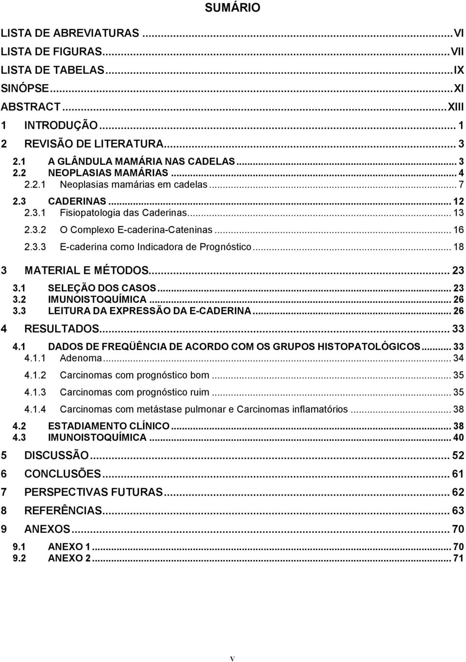 .. 18 3 MATERIAL E MÉTODOS... 23 3.1 SELEÇÃO DOS CASOS... 23 3.2 IMUNOISTOQUÍMICA... 26 3.3 LEITURA DA EXPRESSÃO DA E-CADERINA... 26 4 RESULTADOS... 33 4.