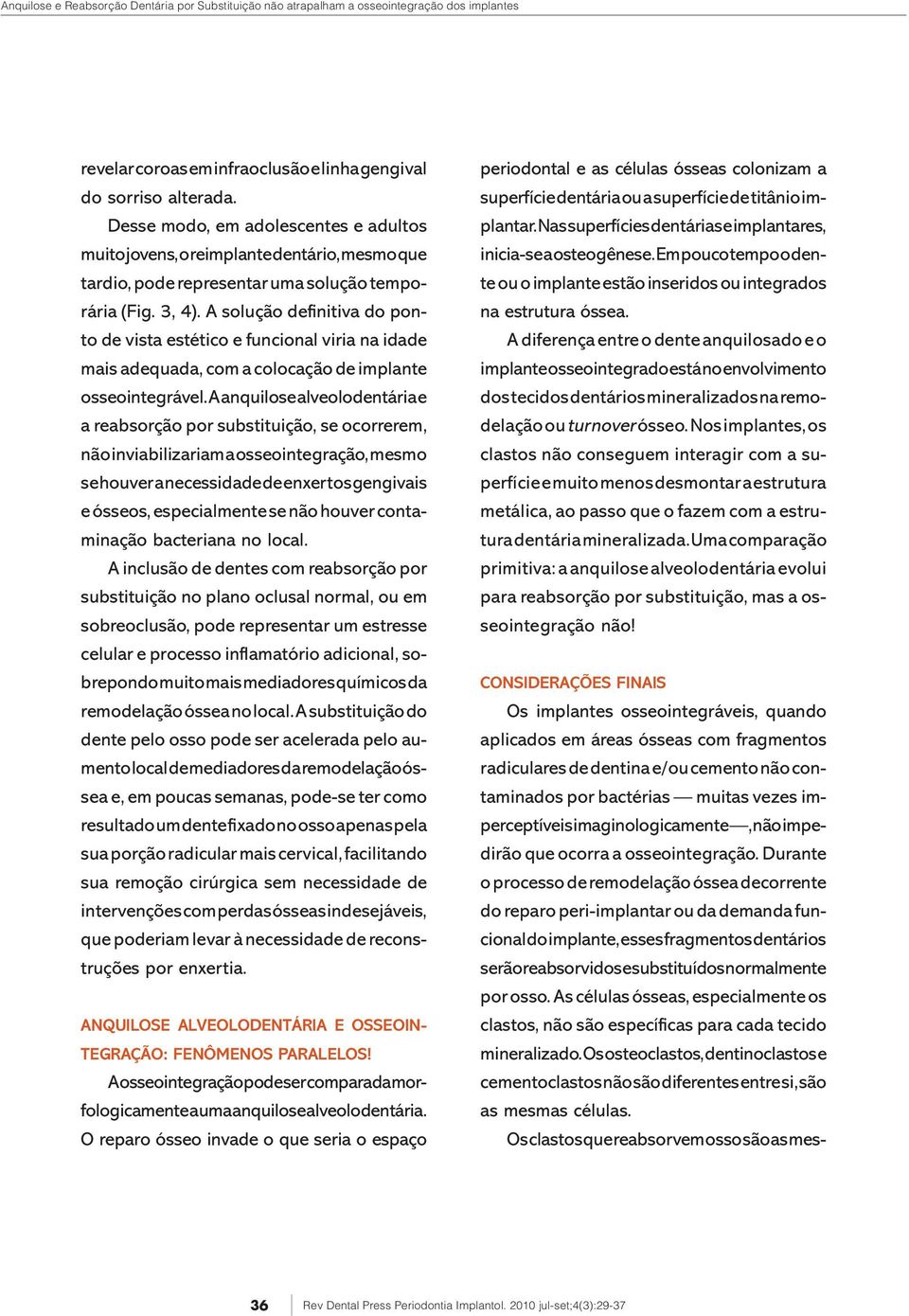 A solução definitiva do ponto de vista estético e funcional viria na idade mais adequada, com a colocação de implante osseointegrável.