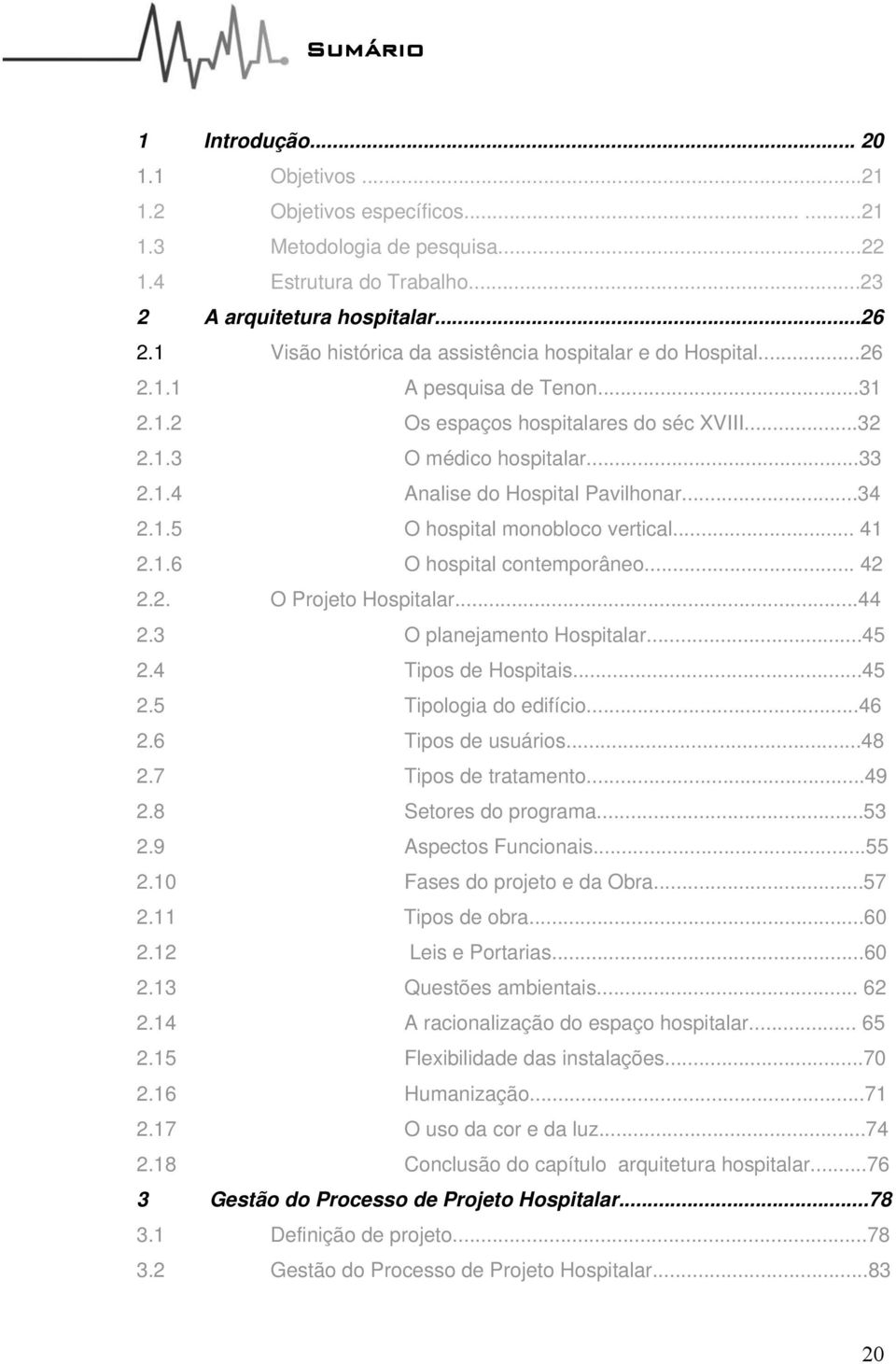 ..34 2.1.5 O hospital monobloco vertical... 41 2.1.6 O hospital contemporâneo... 42 2.2. O Projeto Hospitalar...44 2.3 O planejamento Hospitalar...45 2.4 Tipos de Hospitais...45 2.5 Tipologia do edifício.