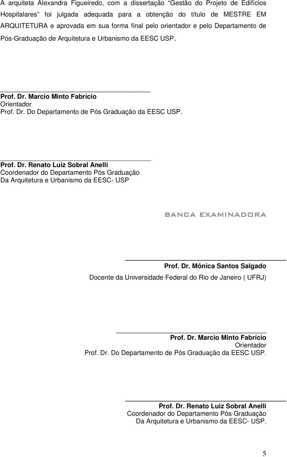 Marcio Minto Fabrício Orientador Prof. Dr. Do Departamento de Pós Graduação da EESC USP. Prof. Dr. Renato Luiz Sobral Anelli Coordenador do Departamento Pós Graduação Da Arquitetura e Urbanismo da EESC- USP BANCA EXAMINADORA Prof.