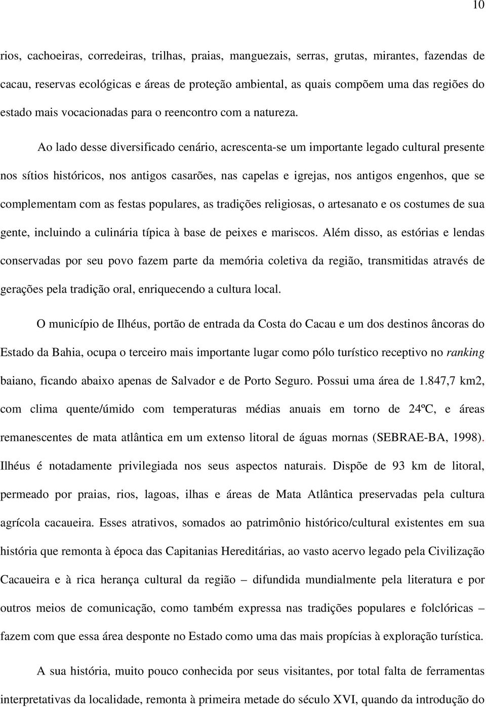 Ao lado desse diversificado cenário, acrescenta-se um importante legado cultural presente nos sítios históricos, nos antigos casarões, nas capelas e igrejas, nos antigos engenhos, que se complementam