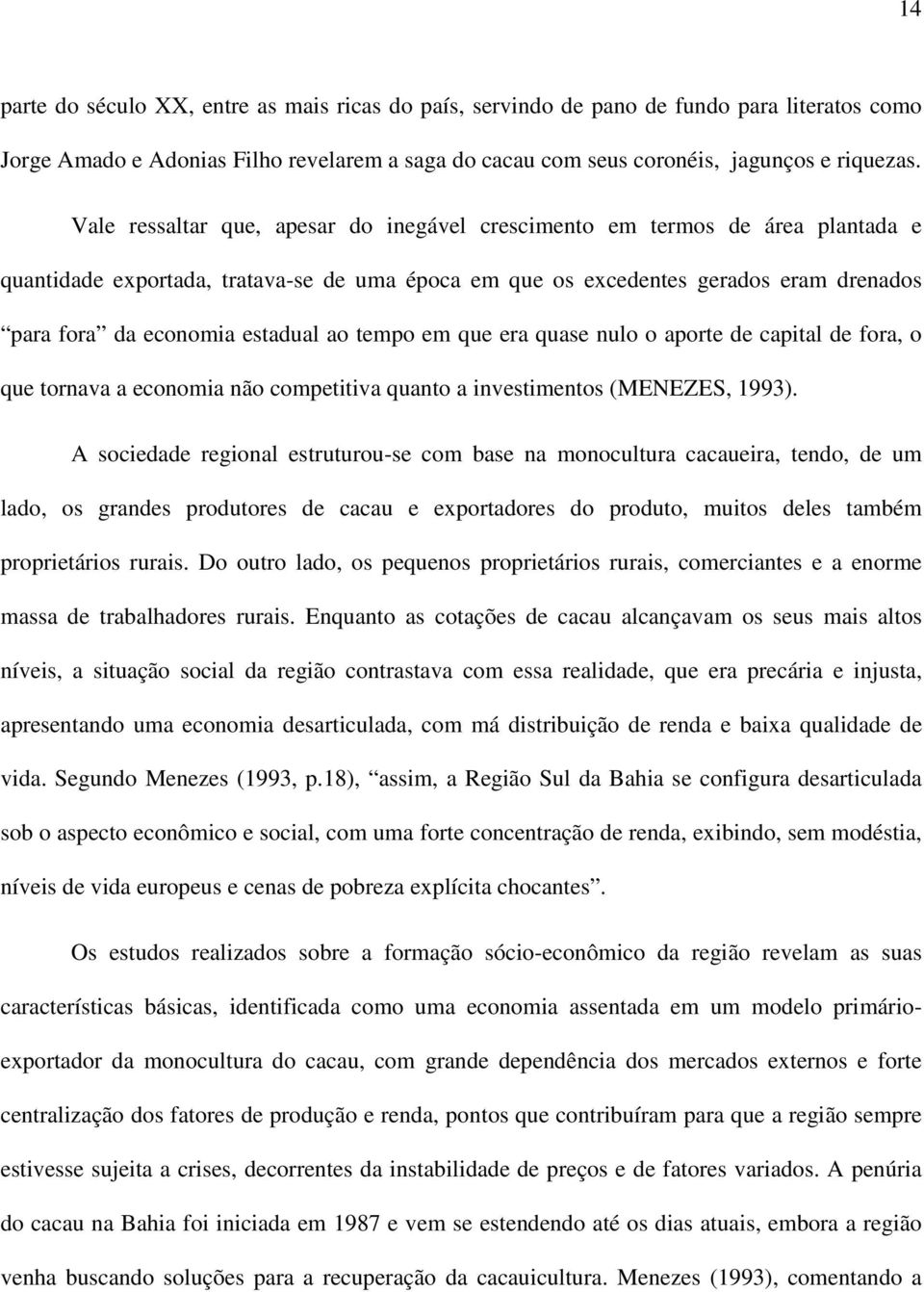 ao tempo em que era quase nulo o aporte de capital de fora, o que tornava a economia não competitiva quanto a investimentos (MENEZES, 1993).