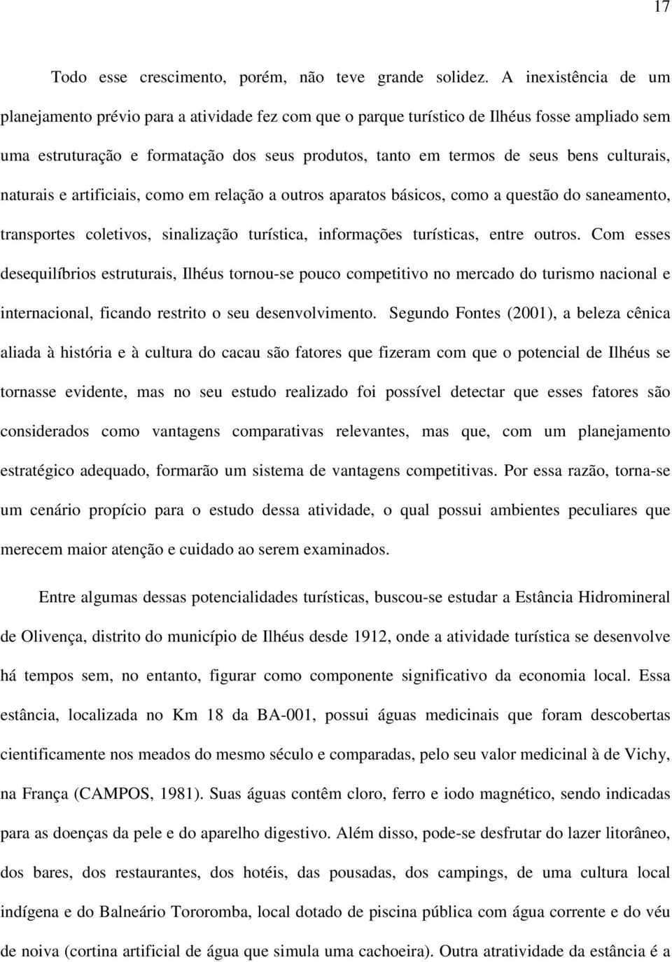 culturais, naturais e artificiais, como em relação a outros aparatos básicos, como a questão do saneamento, transportes coletivos, sinalização turística, informações turísticas, entre outros.