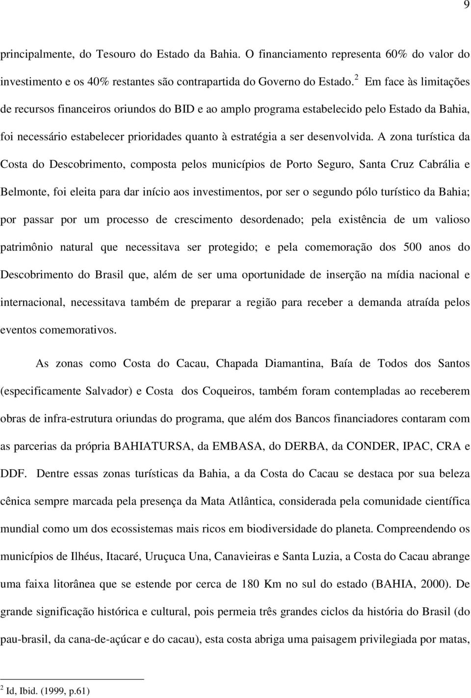 A zona turística da Costa do Descobrimento, composta pelos municípios de Porto Seguro, Santa Cruz Cabrália e Belmonte, foi eleita para dar início aos investimentos, por ser o segundo pólo turístico