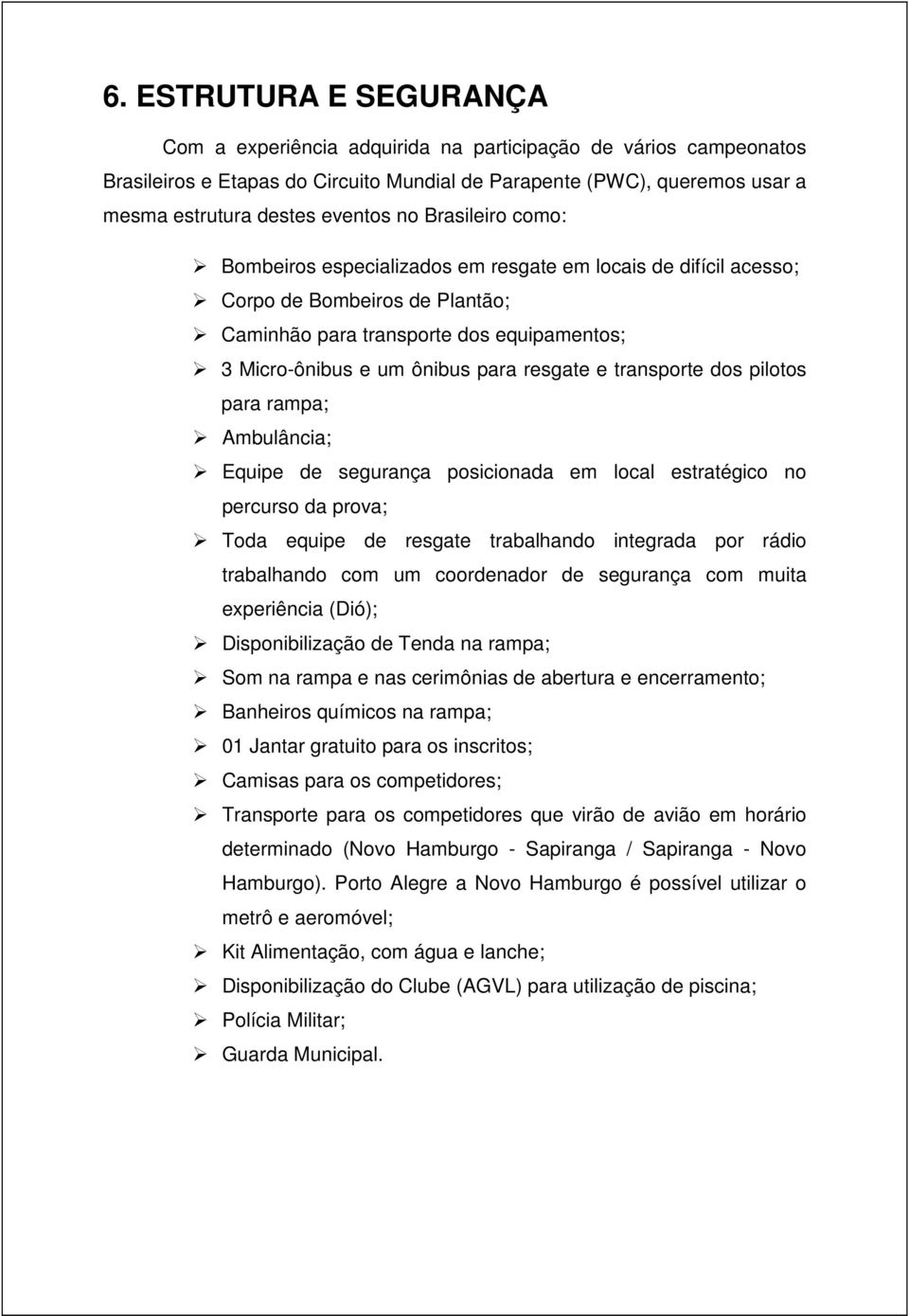 e transporte dos pilotos para rampa; Ambulância; Equipe de segurança posicionada em local estratégico no percurso da prova; Toda equipe de resgate trabalhando integrada por rádio trabalhando com um