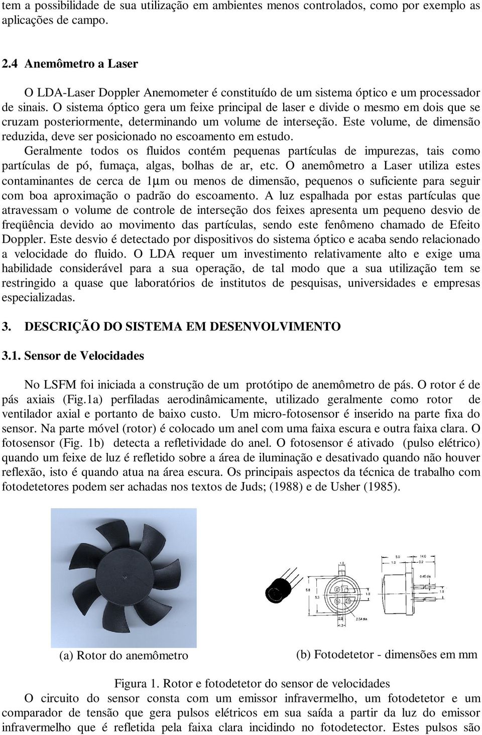 O sistema óptico gera um feixe principal de laser e divide o mesmo em dois que se cruzam posteriormente, determinando um volume de interseção.