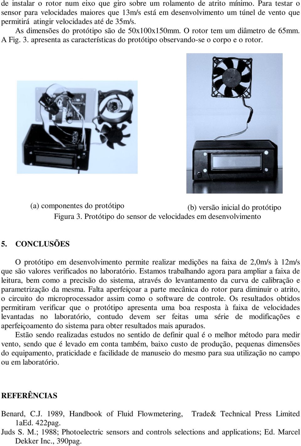 O rotor tem um diâmetro de 65mm. A Fig. 3. apresenta as características do protótipo observando-se o corpo e o rotor. (a) componentes do protótipo (b) versão inicial do protótipo Figura 3.