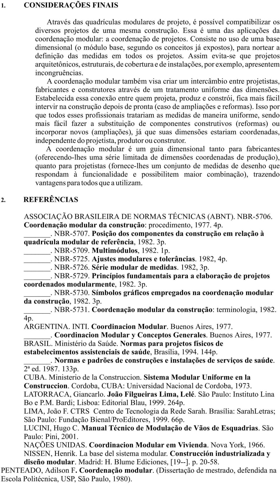 Consiste no uso de uma base dimensional (o módulo base, segundo os conceitos já expostos), para nortear a definição das medidas em todos os projetos.