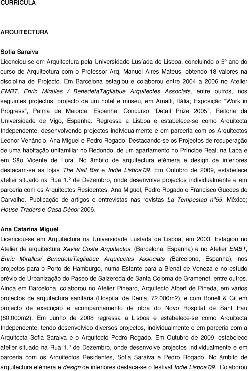 Em Barcelona estagiou e colaborou entre 2004 a 2006 no Atelier EMBT, Enric Miralles / BenedetaTagliabue Arquitectes Associats, entre outros, nos seguintes projectos: projecto de um hotel e museu, em