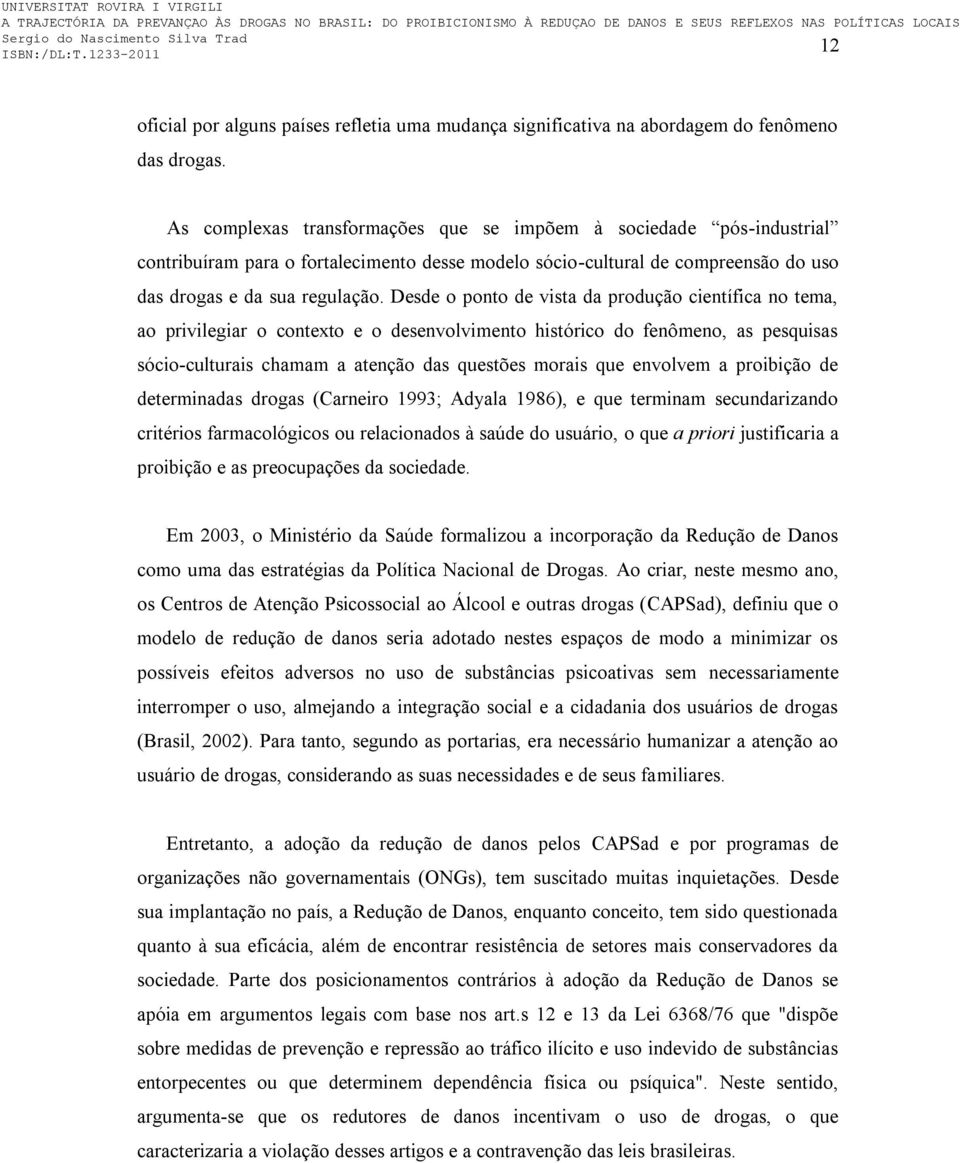 Desde o ponto de vista da produção científica no tema, ao privilegiar o contexto e o desenvolvimento histórico do fenômeno, as pesquisas sócio-culturais chamam a atenção das questões morais que