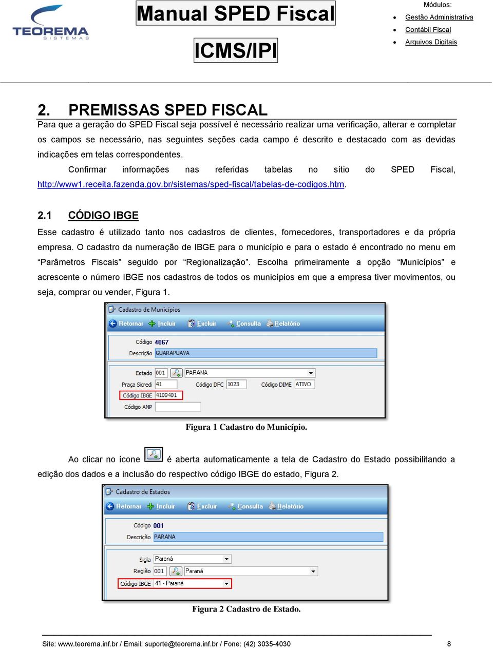 br/sistemas/sped-fiscal/tabelas-de-codigos.htm. 2.1 CÓDIGO IBGE Esse cadastro é utilizado tanto nos cadastros de clientes, fornecedores, transportadores e da própria empresa.