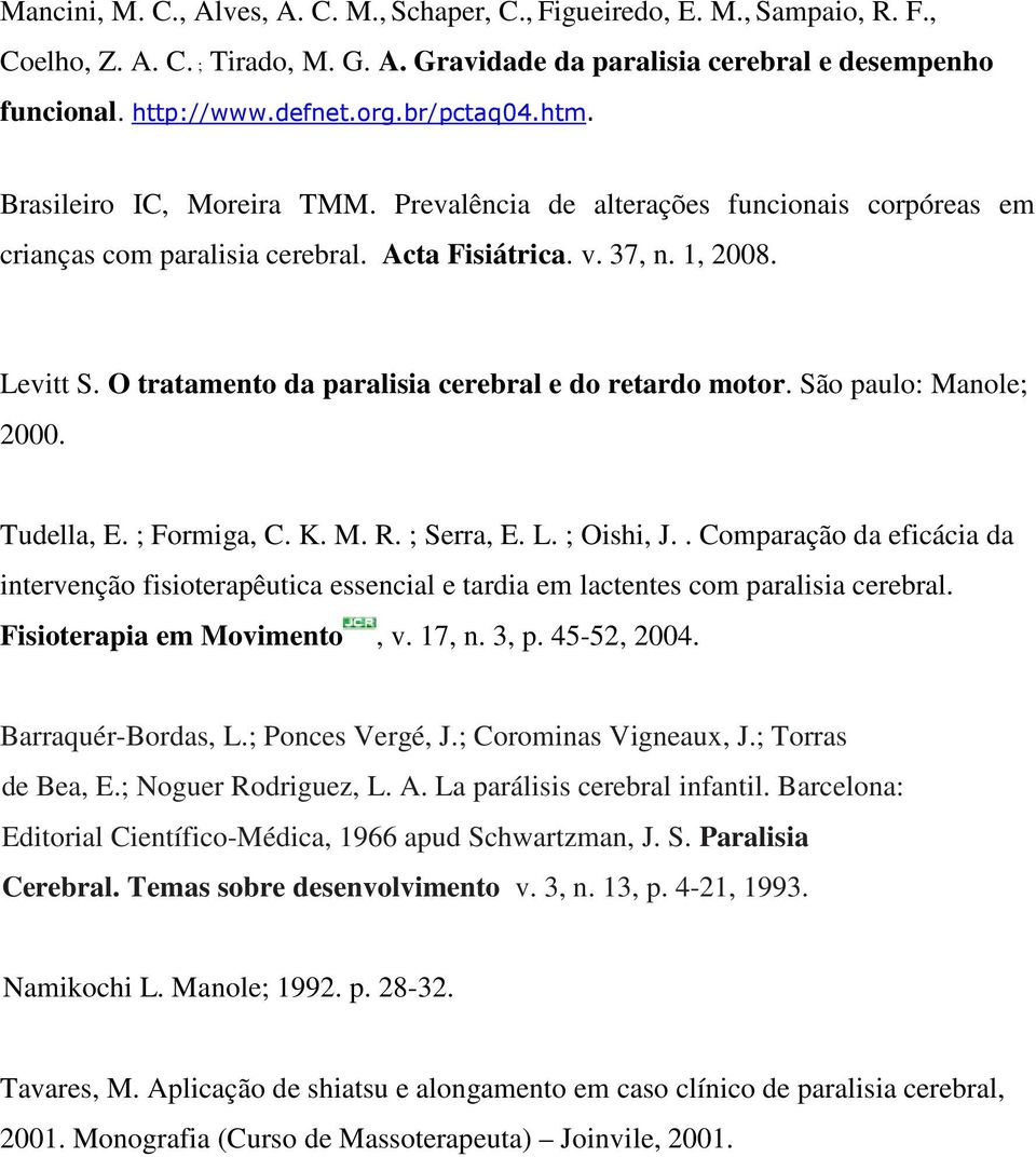 O tratamento da paralisia cerebral e do retardo motor. São paulo: Manole; 2000. Tudella, E. ; Formiga, C. K. M. R. ; Serra, E. L. ; Oishi, J.