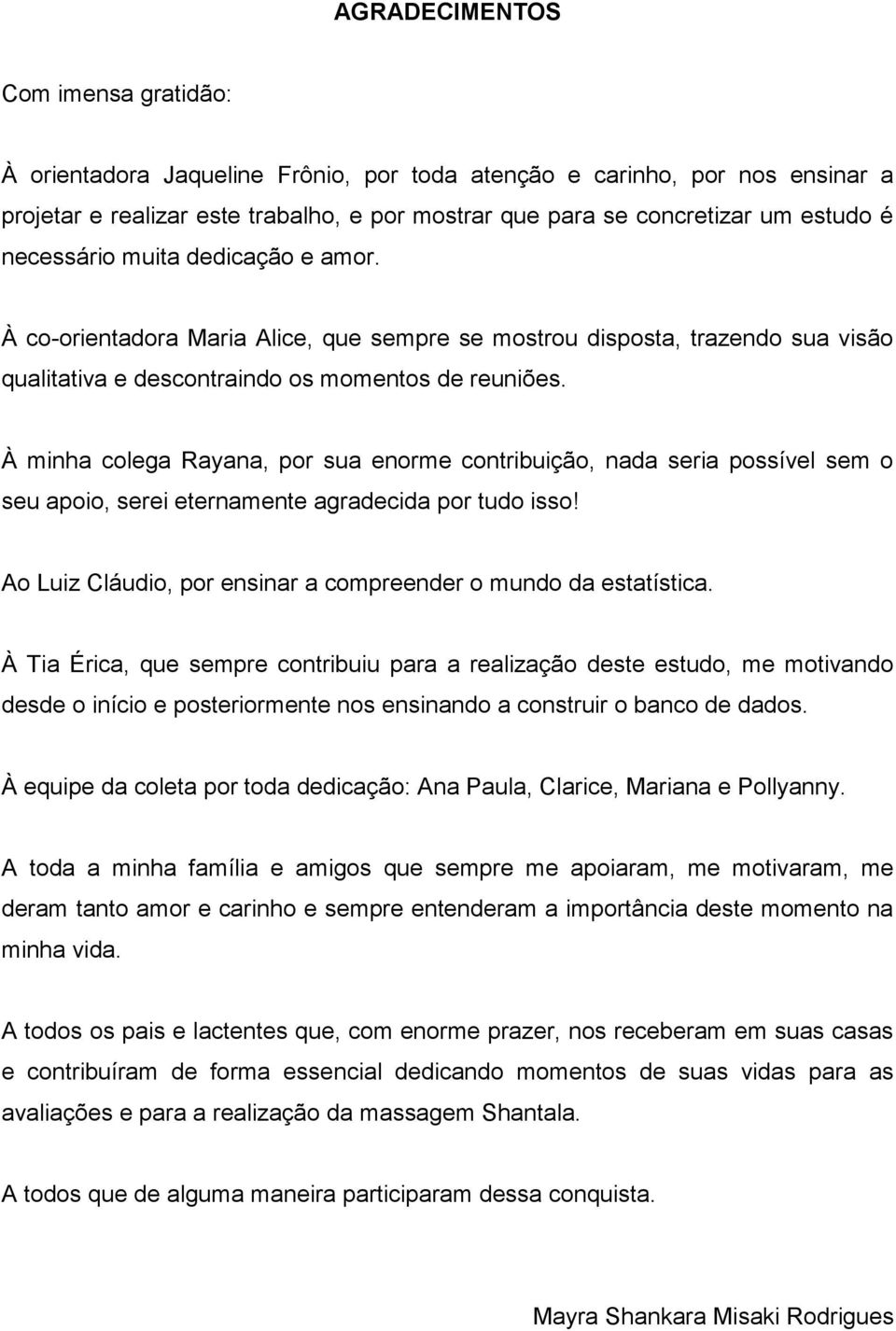 À minha colega Rayana, por sua enorme contribuição, nada seria possível sem o seu apoio, serei eternamente agradecida por tudo isso! Ao Luiz Cláudio, por ensinar a compreender o mundo da estatística.