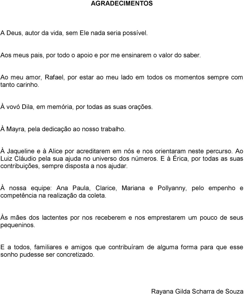 À Jaqueline e à Alice por acreditarem em nós e nos orientaram neste percurso. Ao Luiz Cláudio pela sua ajuda no universo dos números.