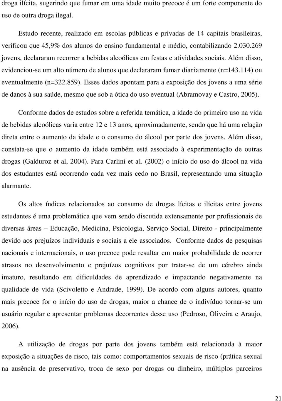 269 jovens, declararam recorrer a bebidas alcoólicas em festas e atividades sociais. Além disso, evidenciou-se um alto número de alunos que declararam fumar diariamente (n=143.