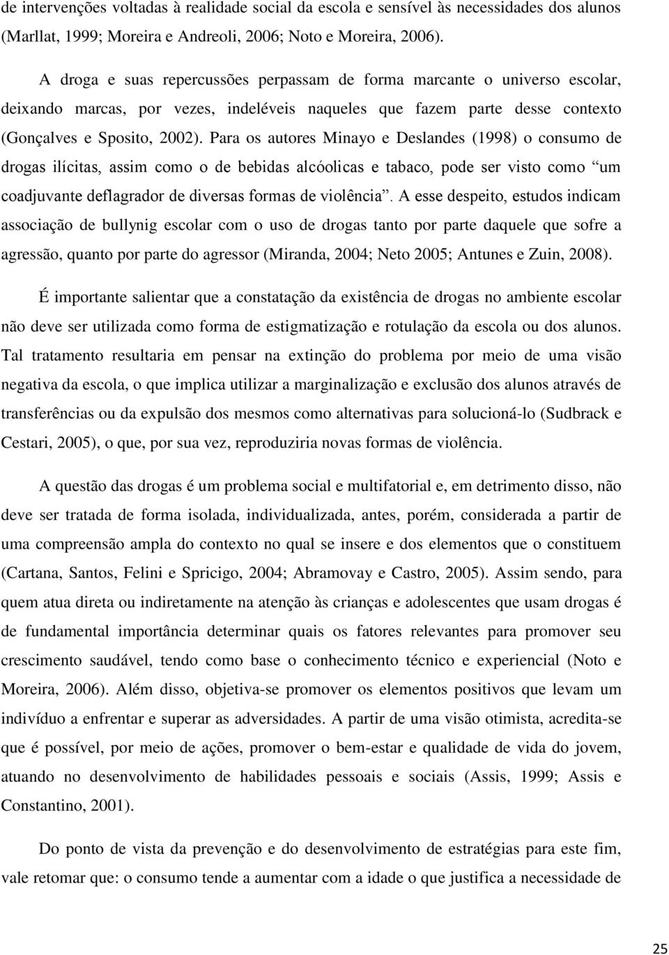 Para os autores Minayo e Deslandes (1998) o consumo de drogas ilícitas, assim como o de bebidas alcóolicas e tabaco, pode ser visto como um coadjuvante deflagrador de diversas formas de violência.