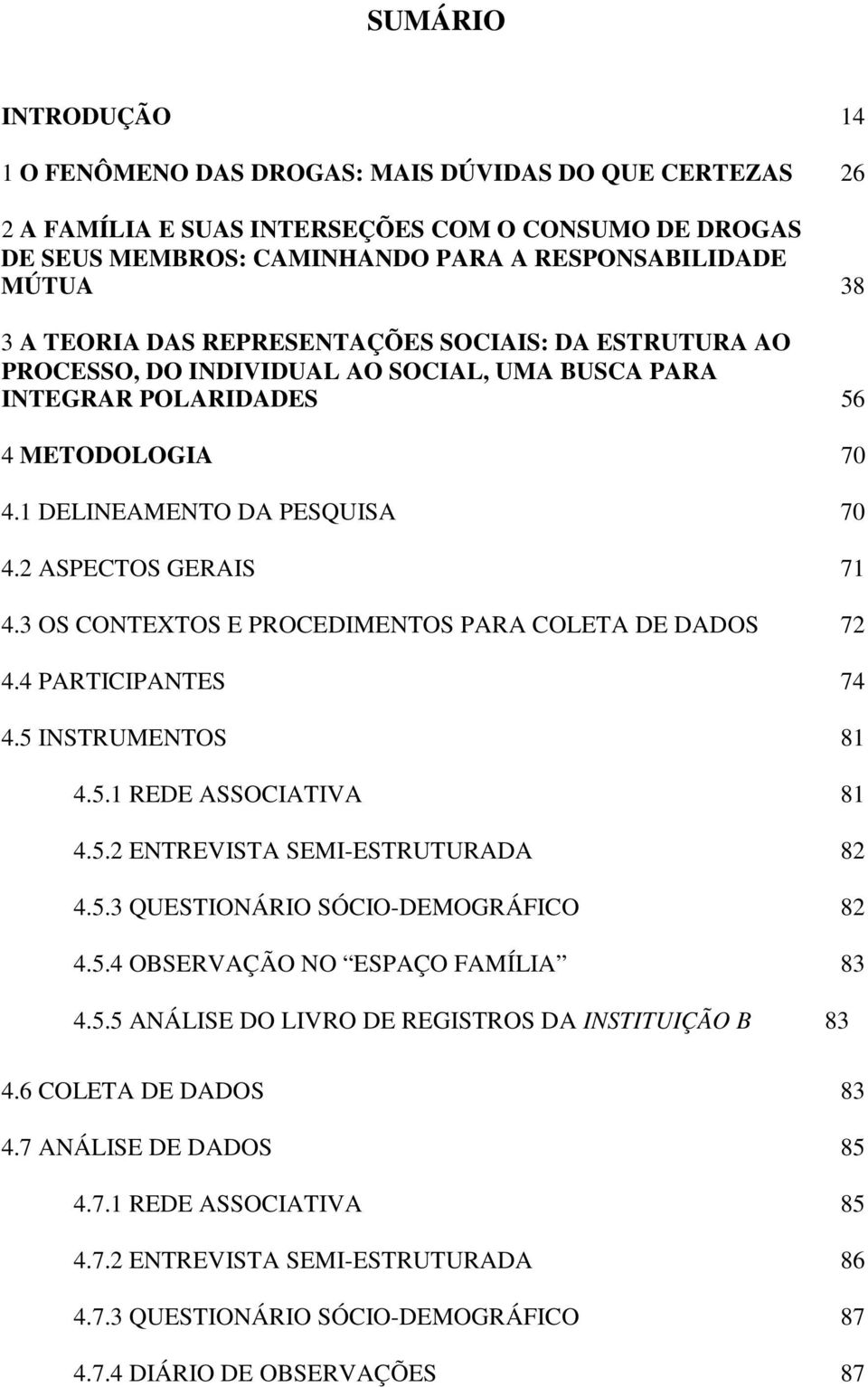 3 OS CONTEXTOS E PROCEDIMENTOS PARA COLETA DE DADOS 72 4.4 PARTICIPANTES 74 4.5 INSTRUMENTOS 81 4.5.1 REDE ASSOCIATIVA 81 4.5.2 ENTREVISTA SEMI-ESTRUTURADA 82 4.5.3 QUESTIONÁRIO SÓCIO-DEMOGRÁFICO 82 4.