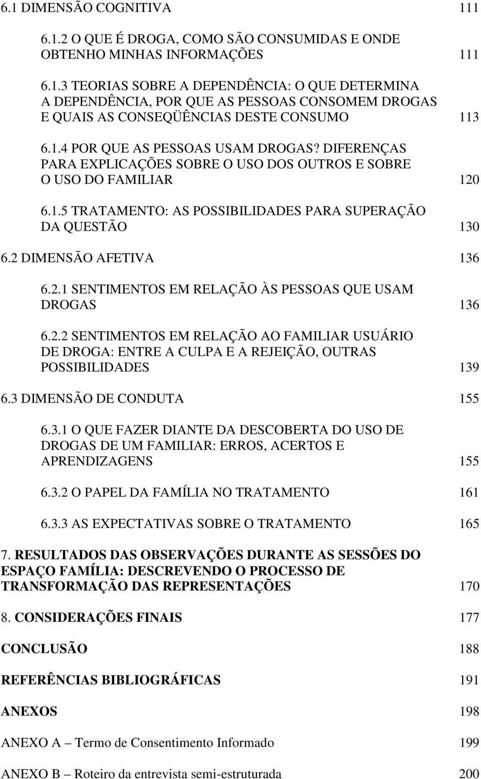 2 DIMENSÃO AFETIVA 136 6.2.1 SENTIMENTOS EM RELAÇÃO ÀS PESSOAS QUE USAM DROGAS 136 6.2.2 SENTIMENTOS EM RELAÇÃO AO FAMILIAR USUÁRIO DE DROGA: ENTRE A CULPA E A REJEIÇÃO, OUTRAS POSSIBILIDADES 139 6.