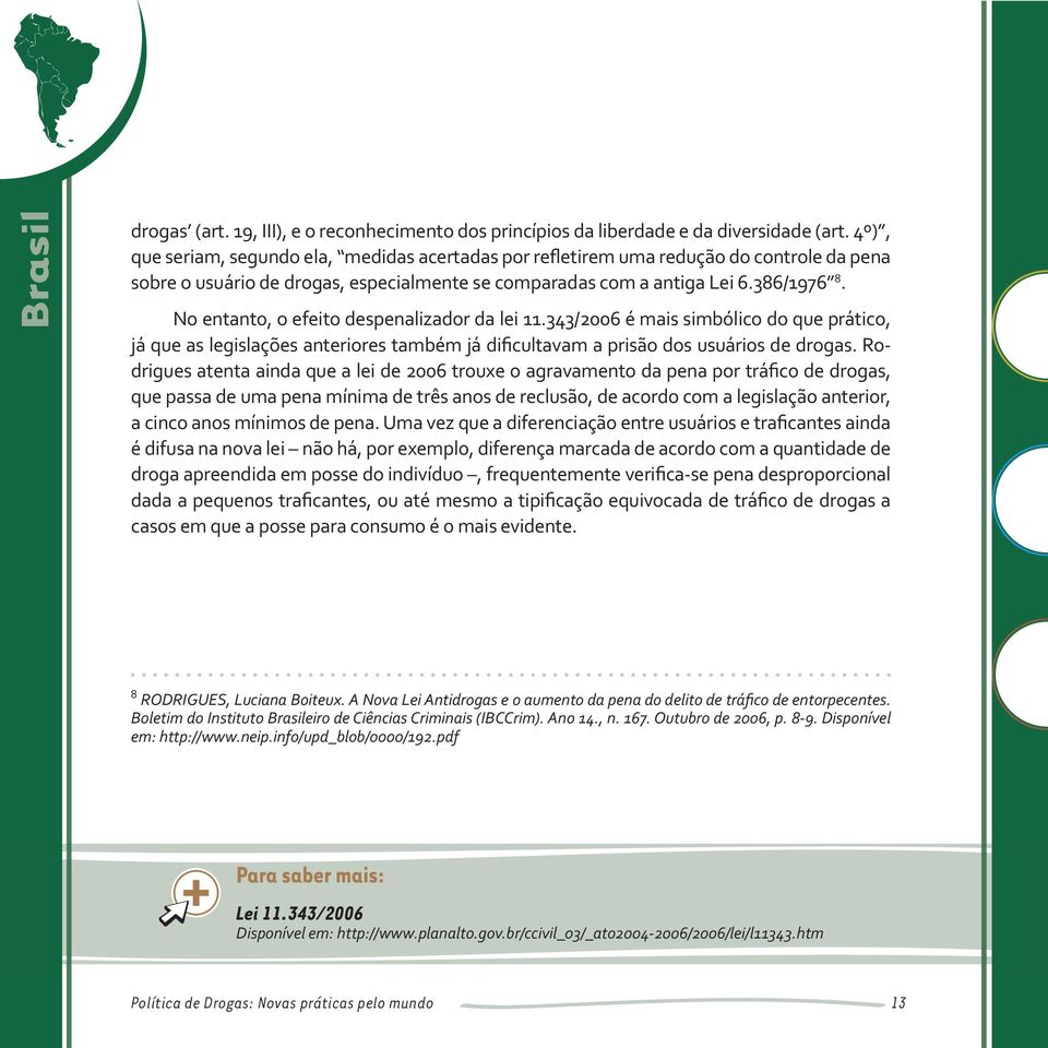 No entanto, o efeito despenalizador da lei 11.343/2006 é mais simbólico do que prático, já que as legislações anteriores também já dificultavam a prisão dos usuários de drogas.