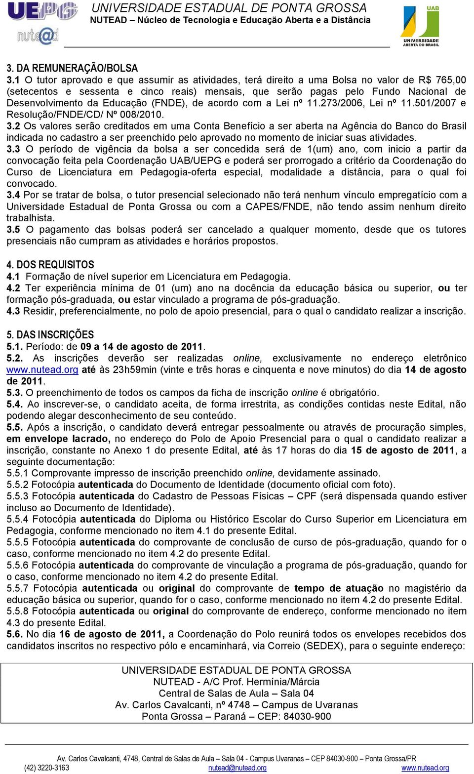 Educação (FNDE), de acordo com a Lei nº 11.273/2006, Lei nº 11.501/2007 e Resolução/FNDE/CD/ Nº 008/2010. 3.