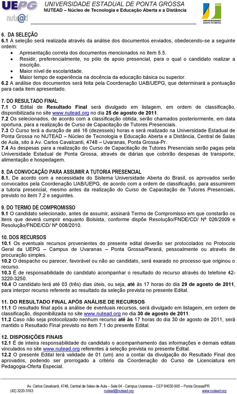 Maior tempo de experiência na docência da educação básica ou superior. 6.2 A análise dos documentos será feita pela Coordenação UAB/UEPG, que determinará a pontuação para cada item apresentado. 7.