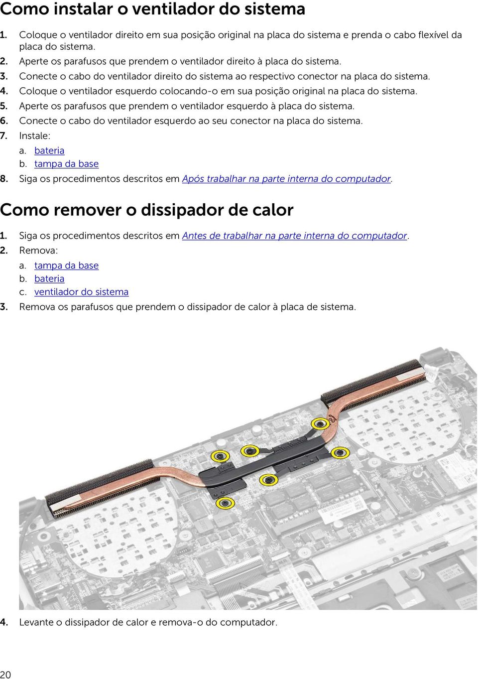 Coloque o ventilador esquerdo colocando-o em sua posição original na placa do sistema. 5. Aperte os parafusos que prendem o ventilador esquerdo à placa do sistema. 6.