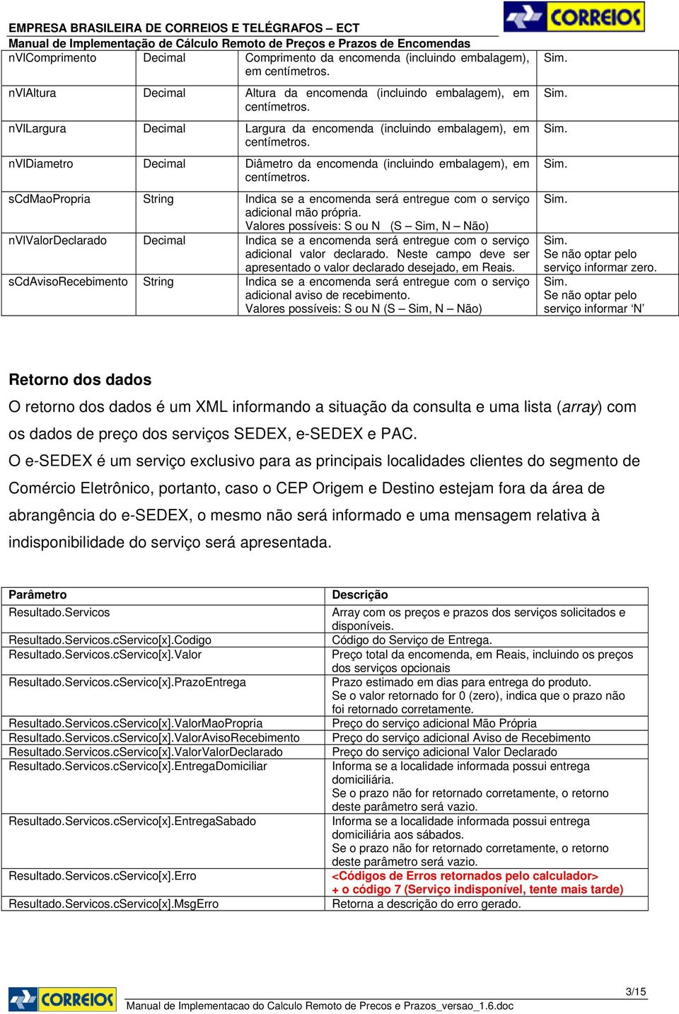 scdmaopropria String Indica se a encomenda será entregue com o serviço adicional mão própria.